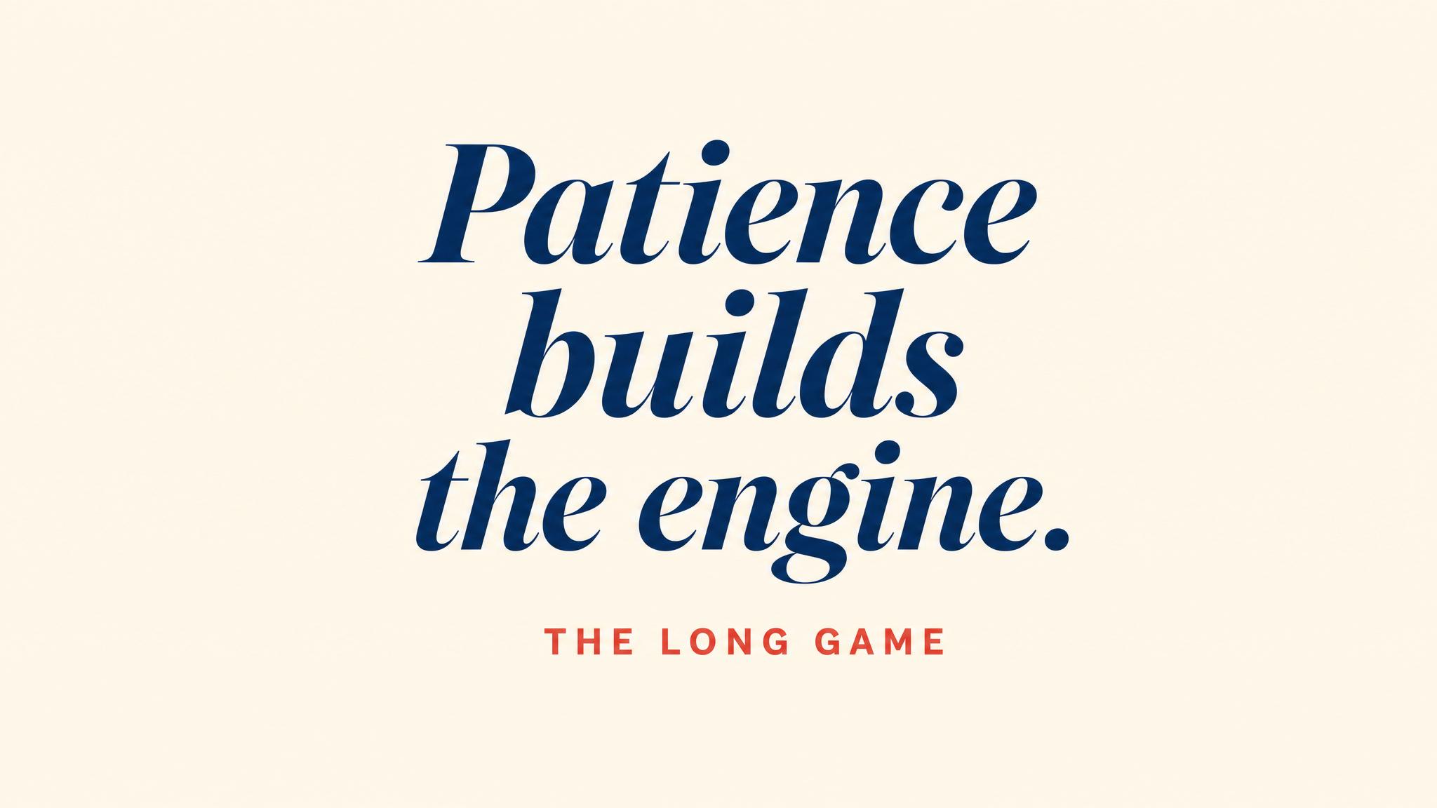 Patience builds the engine
